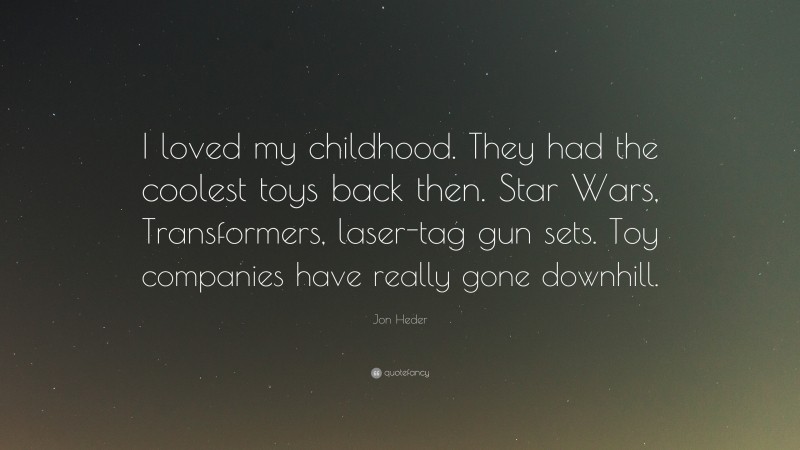 Jon Heder Quote: “I loved my childhood. They had the coolest toys back then. Star Wars, Transformers, laser-tag gun sets. Toy companies have really gone downhill.”