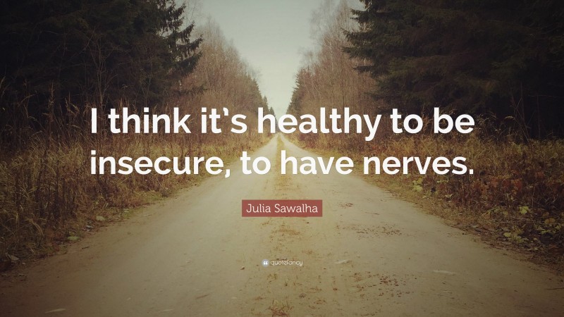 Julia Sawalha Quote: “I think it’s healthy to be insecure, to have nerves.”