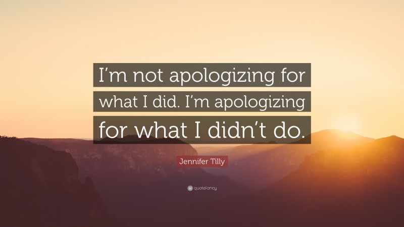 Jennifer Tilly Quote: “I’m not apologizing for what I did. I’m apologizing for what I didn’t do.”