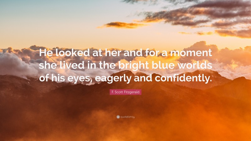 F. Scott Fitzgerald Quote: “He looked at her and for a moment she lived in the bright blue worlds of his eyes, eagerly and confidently.”
