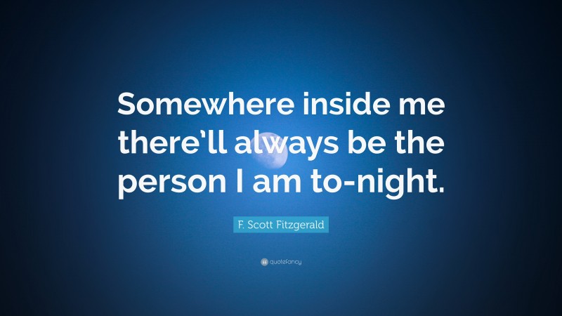F. Scott Fitzgerald Quote: “Somewhere inside me there’ll always be the person I am to-night.”