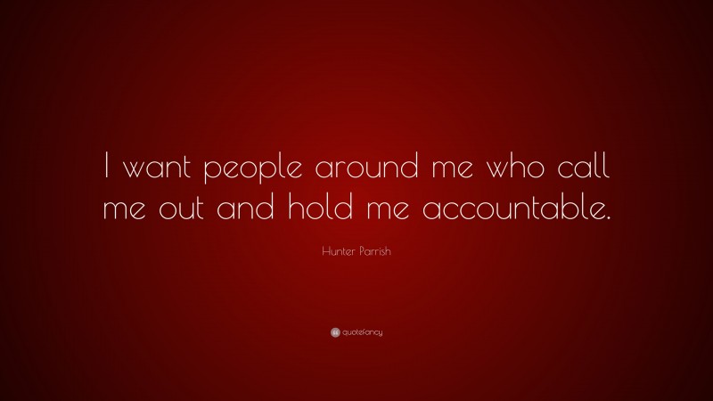 Hunter Parrish Quote: “I want people around me who call me out and hold me accountable.”