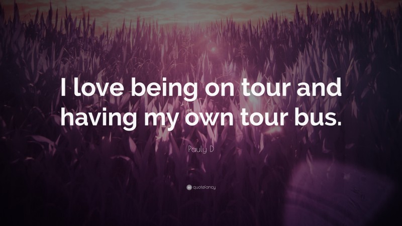 Pauly D Quote: “I love being on tour and having my own tour bus.”
