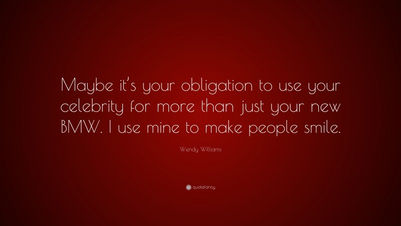 Wendy Williams Quote: “Maybe it’s your obligation to use your celebrity for more than just your new BMW. I use mine to make people smile.”