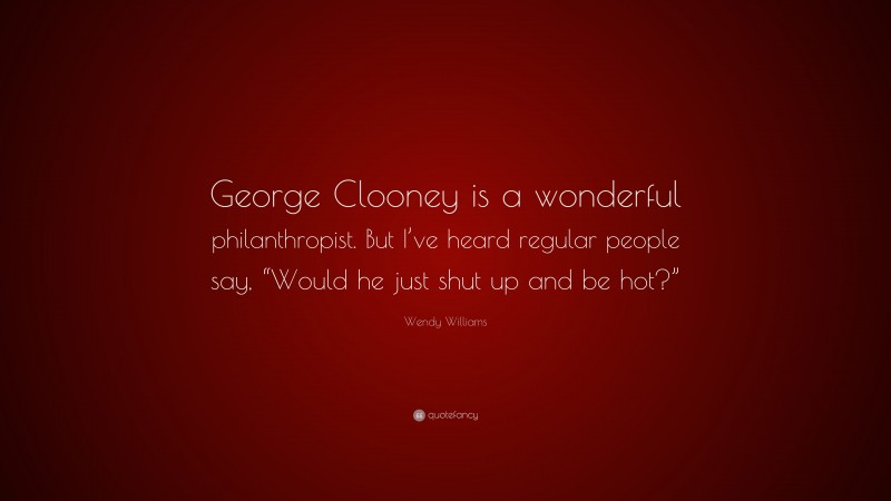 Wendy Williams Quote: “George Clooney is a wonderful philanthropist. But I’ve heard regular people say, “Would he just shut up and be hot?””
