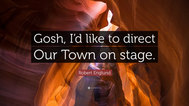 Robert Englund Quote: “Gosh, I’d like to direct Our Town on stage.”