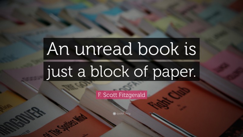 F. Scott Fitzgerald Quote: “An unread book is just a block of paper.”