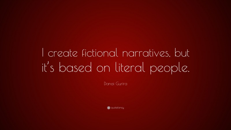 Danai Gurira Quote: “I create fictional narratives, but it’s based on literal people.”