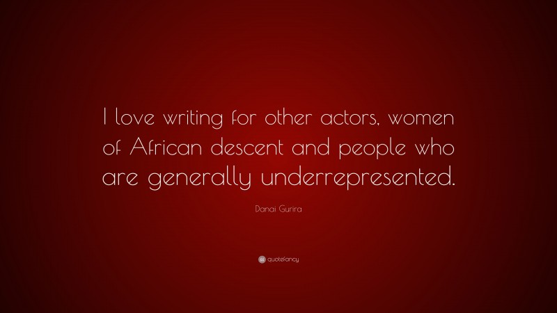 Danai Gurira Quote: “I love writing for other actors, women of African descent and people who are generally underrepresented.”