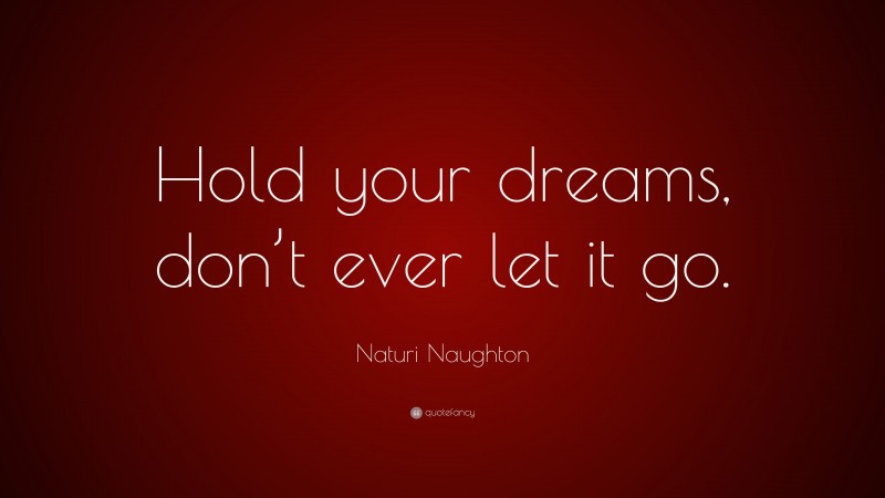 Naturi Naughton Quote: “Hold your dreams, don’t ever let it go.”
