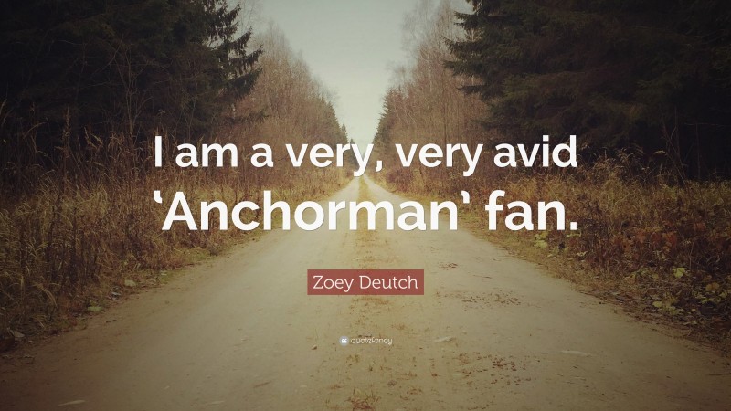 Zoey Deutch Quote: “I am a very, very avid ‘Anchorman’ fan.”