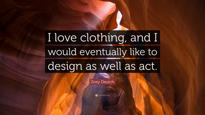 Zoey Deutch Quote: “I love clothing, and I would eventually like to design as well as act.”