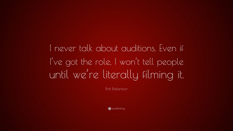 Britt Robertson Quote: “I never talk about auditions. Even if I’ve got the role, I won’t tell people until we’re literally filming it.”