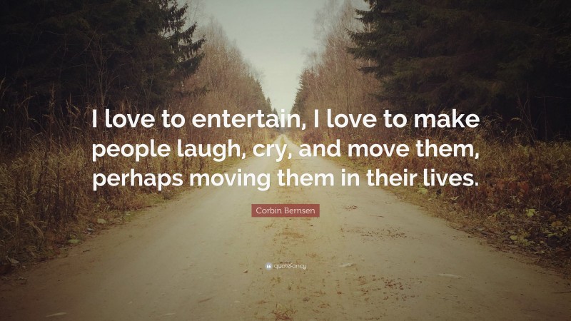 Corbin Bernsen Quote: “I love to entertain, I love to make people laugh, cry, and move them, perhaps moving them in their lives.”