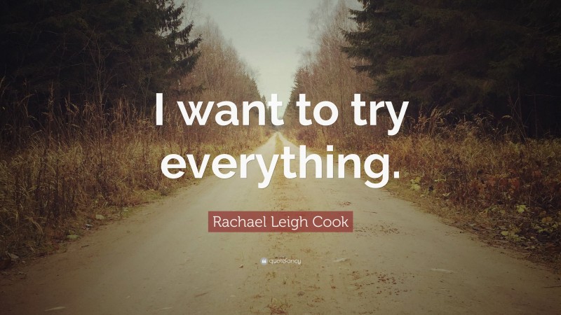 Rachael Leigh Cook Quote: “I want to try everything.”
