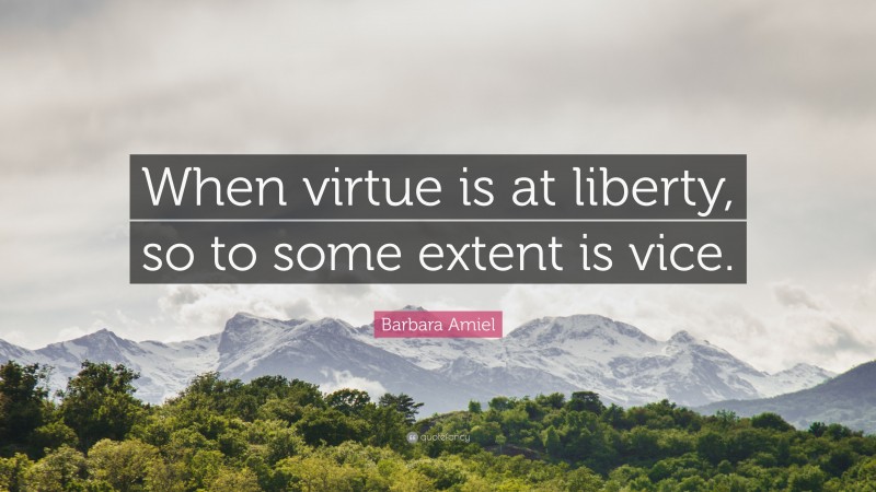 Barbara Amiel Quote: “When virtue is at liberty, so to some extent is vice.”