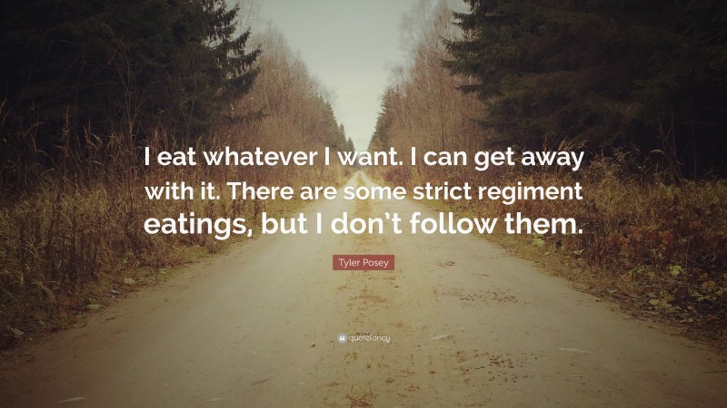Tyler Posey Quote: “I eat whatever I want. I can get away with it. There are some strict regiment eatings, but I don’t follow them.”
