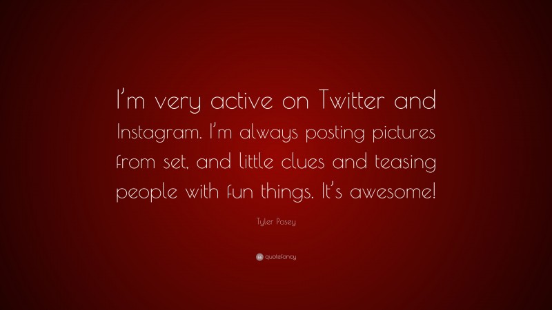 Tyler Posey Quote: “I’m very active on Twitter and Instagram. I’m always posting pictures from set, and little clues and teasing people with fun things. It’s awesome!”
