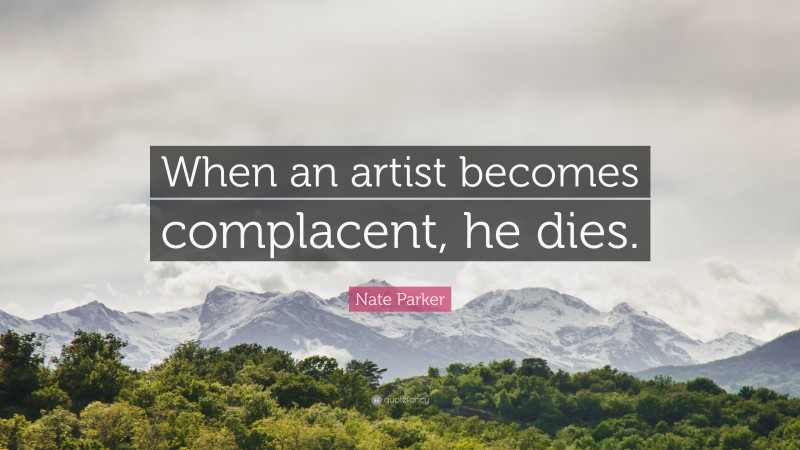 Nate Parker Quote: “When an artist becomes complacent, he dies.”