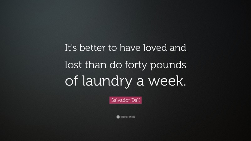 Salvador Dalí Quote: “It's better to have loved and lost than do forty pounds of laundry a week.”