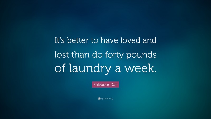 Salvador Dalí Quote: “It's better to have loved and lost than do forty pounds of laundry a week.”
