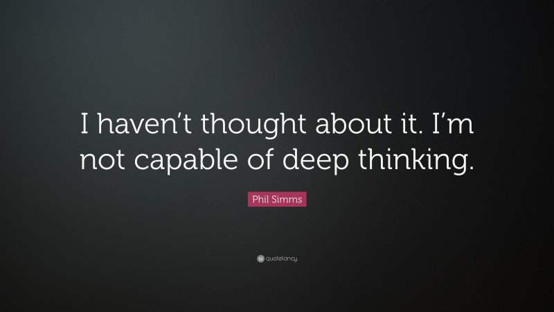Phil Simms Quote: “I haven’t thought about it. I’m not capable of deep thinking.”