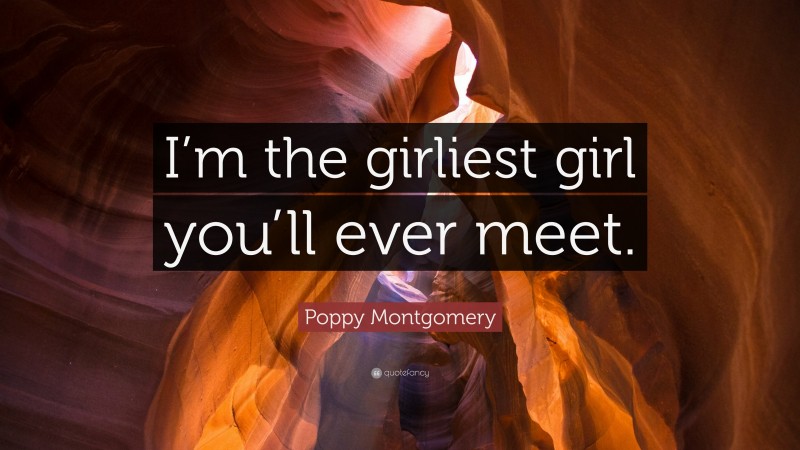 Poppy Montgomery Quote: “I’m the girliest girl you’ll ever meet.”