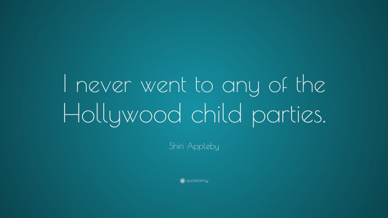 Shiri Appleby Quote: “I never went to any of the Hollywood child parties.”