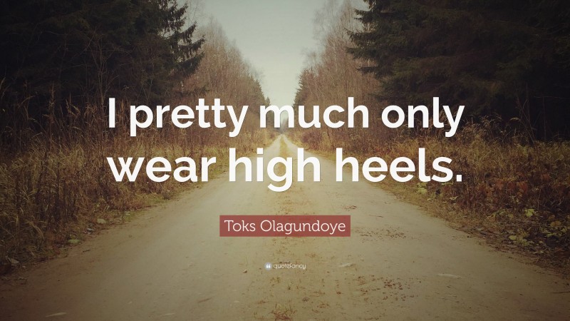 Toks Olagundoye Quote: “I pretty much only wear high heels.”