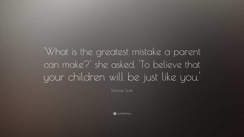 Michael Scott Quote: “'What is the greatest mistake a parent can make?' she asked. 'To believe that your children will be just like you.'”