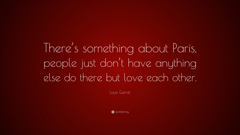 Louis Garrel Quote: “There’s something about Paris, people just don’t have anything else do there but love each other.”