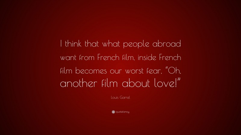 Louis Garrel Quote: “I think that what people abroad want from French film, inside French film becomes our worst fear, “Oh, another film about love!””