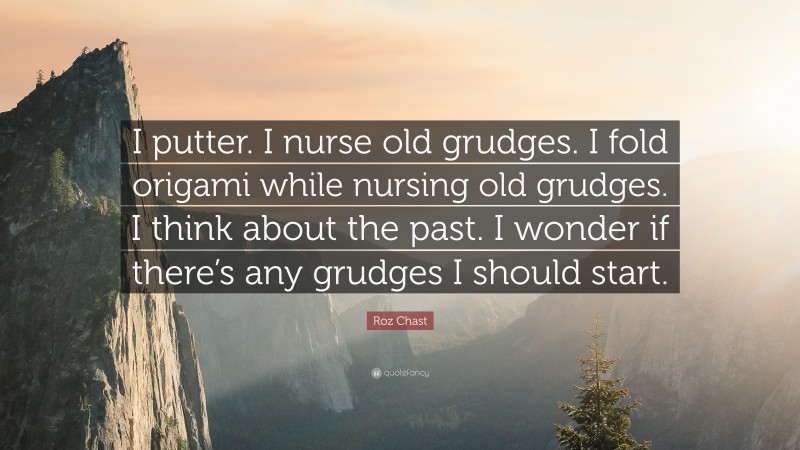 Roz Chast Quote: “I putter. I nurse old grudges. I fold origami while nursing old grudges. I think about the past. I wonder if there’s any grudges I should start.”