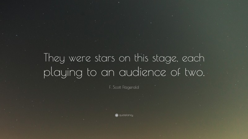 F. Scott Fitzgerald Quote: “They were stars on this stage, each playing to an audience of two.”