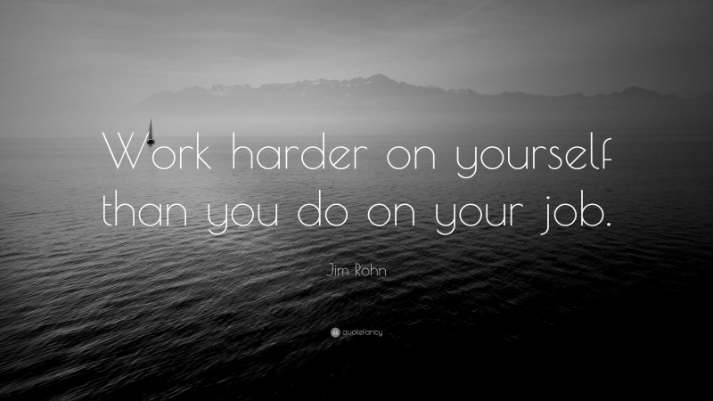 Jim Rohn Quote: “Work harder on yourself than you do on your job.”