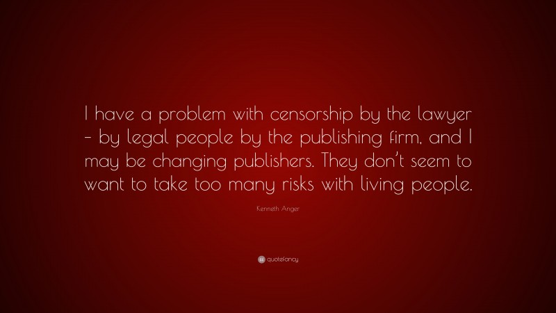 Kenneth Anger Quote: “I have a problem with censorship by the lawyer – by legal people by the publishing firm, and I may be changing publishers. They don’t seem to want to take too many risks with living people.”