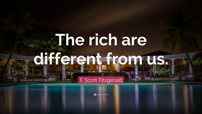 F. Scott Fitzgerald Quote: “The rich are different from us.”