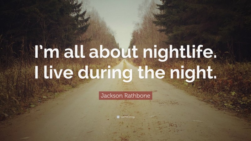 Jackson Rathbone Quote: “I’m all about nightlife. I live during the night.”