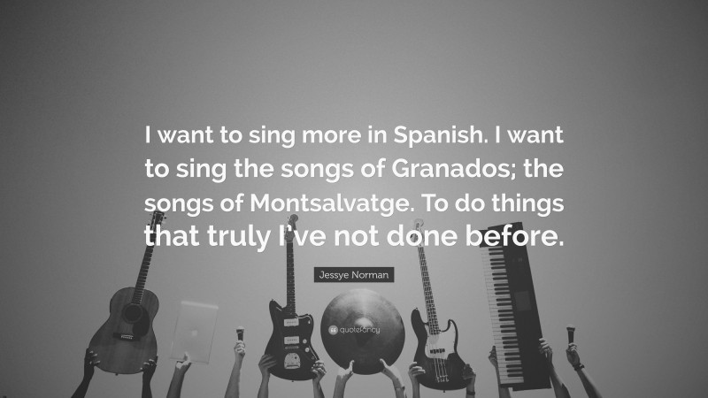 Jessye Norman Quote: “I want to sing more in Spanish. I want to sing the songs of Granados; the songs of Montsalvatge. To do things that truly I’ve not done before.”
