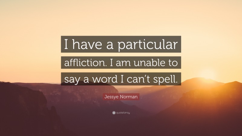Jessye Norman Quote: “I have a particular affliction. I am unable to say a word I can’t spell.”