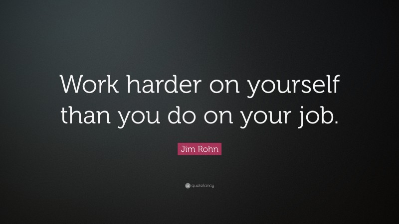 Jim Rohn Quote: “work Harder On Yourself Than You Do On Your Job.”