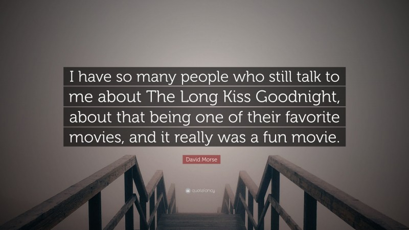 David Morse Quote: “I have so many people who still talk to me about The Long Kiss Goodnight, about that being one of their favorite movies, and it really was a fun movie.”