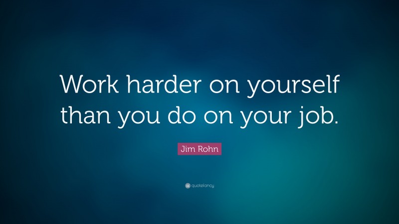 Jim Rohn Quote: “Work harder on yourself than you do on your job.”