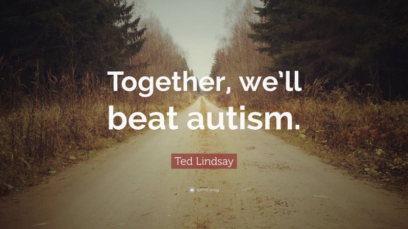 Ted Lindsay Quote: “Together, we’ll beat autism.”