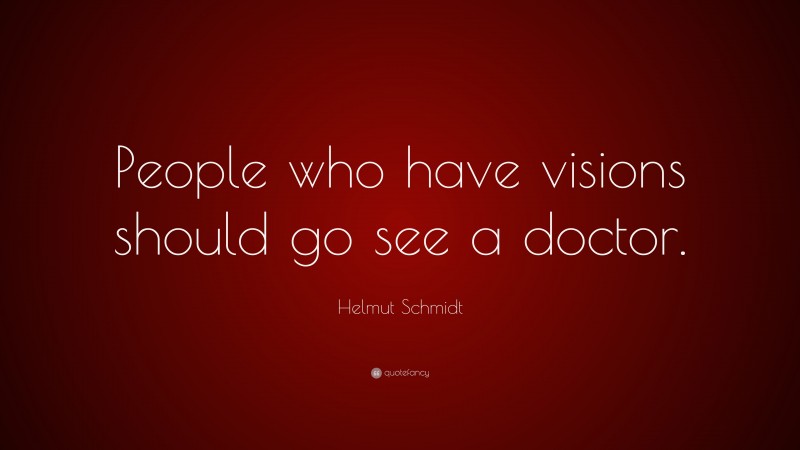 Helmut Schmidt Quote: “People who have visions should go see a doctor.”