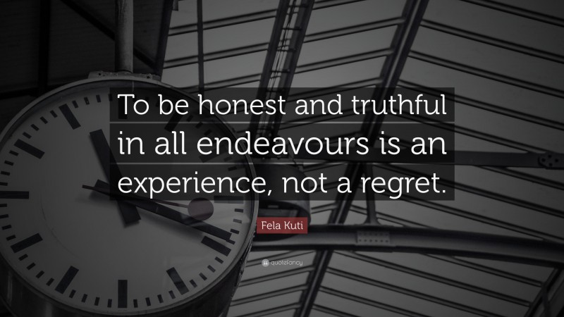 Fela Kuti Quote: “To be honest and truthful in all endeavours is an experience, not a regret.”