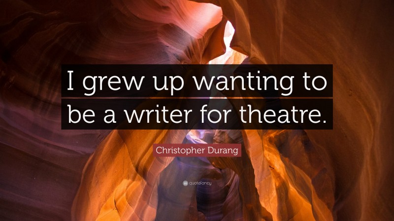 Christopher Durang Quote: “I grew up wanting to be a writer for theatre.”
