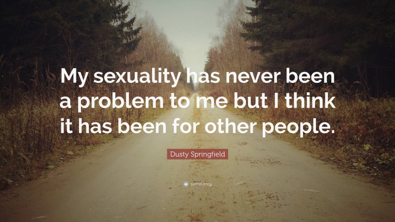 Dusty Springfield Quote: “My sexuality has never been a problem to me but I think it has been for other people.”