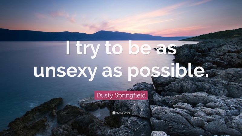 Dusty Springfield Quote: “I try to be as unsexy as possible.”