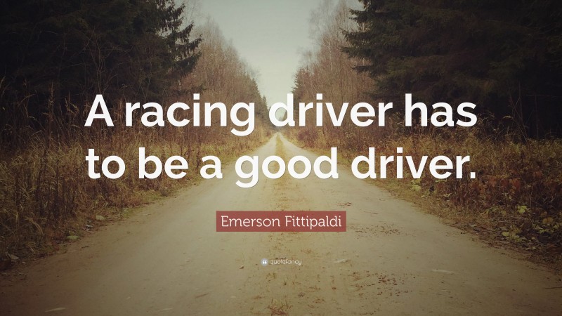 Emerson Fittipaldi Quote: “A racing driver has to be a good driver.”